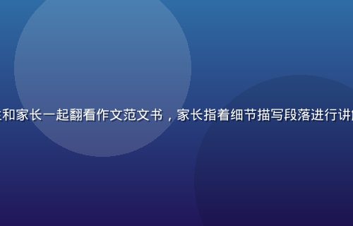 温暖书桌场景中小学生和家长一起翻看作文范文书，家长指着细节描写段落进行讲解，亲子互动氛围温馨